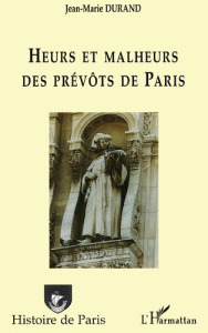 Heurs et malheurs des prévôts de Paris - Durand Jean-Marie
