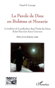 La Parole de Dieu en Bohème et en Moravie. La tradition de la prédication dans l'Unité des Frères de - Larangé Daniel ; Blahoslav Lasek Jan
