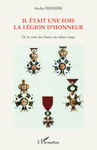 Il était une fois la légion d'honneur. De la croix des braves au ruban rouge - Bessière André