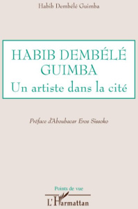 Habib Dembélé Guimba. Un artiste dans la cité - Dembélé Guimba Habib ; Sissoko Aboubacar Eros