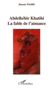 Abdelkébir Khatibi. La fable de l'aimance - Wahbi Hassan