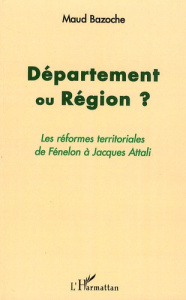Département ou région ? Les réformes territoriales de Fénelon à Jacques Attali - Bazoche Maud