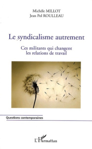 Le syndicalisme autrement. Ces militants qui changent les relations de travail - Millot Michèle ; Roulleau Jean Pol