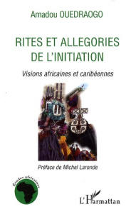 Rites et allégories de l'initiation. Visions africaines et caribéennes - Ouédraogo Amadou ; Laronde Michel