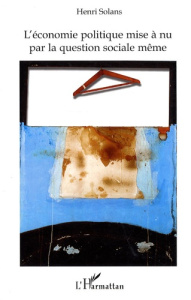 L'économie politique mise à nu par la question sociale même - Solans Henri