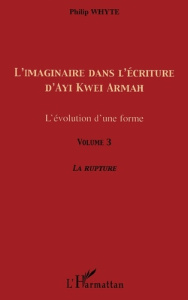 L'imaginaire dans l'écriture d'Ayi Kwei Armah. L'évolution d'une forme - Volume 3, La rupture - Whyte Philip
