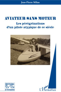 Aviateur sans moteur. Les pérégrinations d'un pilote atypique de ce siècle - Milan Jean-Pierre