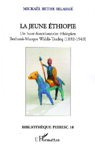 La jeune Ethiopie. Un haut-fonctionnaire éthiopien Berhanä-Marqos Wäldä-Tsadeq (1892-1943) - Bethe-Selassié Mickaël ; Fontrier Marc