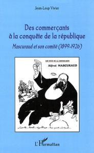 Des commerçants à la conquête de la république. Mascuraud et son comité (1899-1926) - Vivier Jean-Loup
