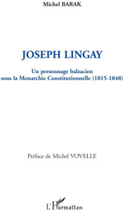 Joseph Lingay. Un personnage balzacien sous la Monarchie Constitutionnelle (1815-1848) - Barak Michel ; Vovelle Michel