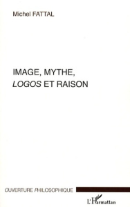 Image, Mythe, Logos et Raison - Fattal Michel