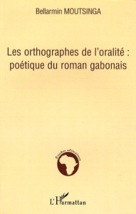 Les orthographes de l'oralité : poétique du roman gabonais - Moutsinga Bellarmin