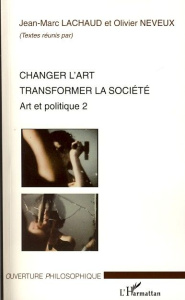Changer l'art, transformer la société. Art et politique 2 - Lachaud Jean-Marc ; Neveux Olivier