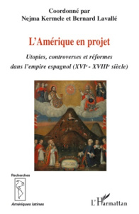 L'Amérique en projet. Utopies, controverses et réformes dans l'empire espagnol (XVIe - XVIIIe) - Kermele Nejma ; Lavallé Bernard