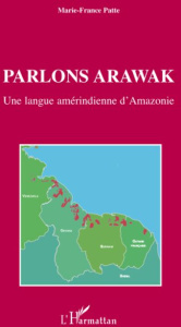 Parlons Arawak. Une langue amérindienne d'Amazonie - Patte Marie-France