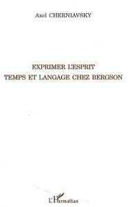 Exprimer l'esprit. Temps et langage chez Bergson - Cherniavsky Axel