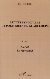 Luttes syndicales et politiques en Guadeloupe. Tome 2, Mai 67, La Répression - Tomiche Paul