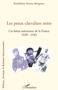 Les preux chevaliers noirs. Ces héros méconnus de la France (1939-1945) - Ntoma Mengome Barthélémy
