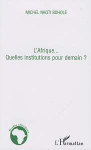 L'Afrique... Quelles institutions pour demain ? - Nkoti Bohole Michel