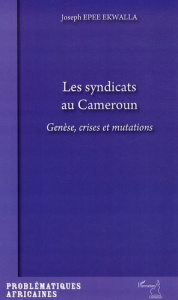 Les syndicats au Cameroun. Genèse, crises et mutations - Epee Ekwalla Joseph