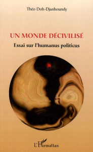 Un monde décivilisé. Essai sur l'humanus politicus - Doh-Djanhoundy Théo