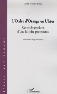 L'Ordre d'Orange en Ulster. Commémorations d'une histoire protestante - Nicolle-Blaya Anne ; Hutchinson Wesley