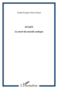 Julien. La mort du monde antique - Fouquet Claude ; Grimal Pierre ; Veyne Paul