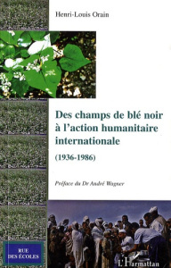 Des champs de blé noir à l'action humanitaire internationale (1936-1986) - Orain Henri-Louis ; Wagner André