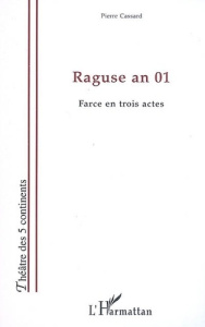 Raguse an 01. Farce en trois actes - Cassard Pierre