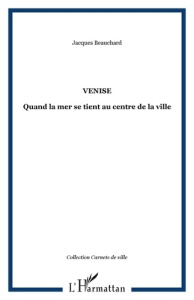 Venise. Quand la mer se tient au centre de la ville - Beauchard Jacques