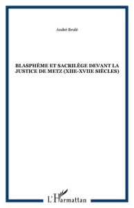 Blasphème et sacrilège devant la justice de Metz (XIIe-XVIIe siècles) - Brulé André