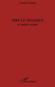 Dire le tragique. Et autres essais - Chirpaz François