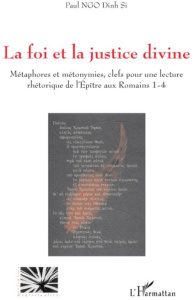 La foi et la justice divine. Métaphores et métonymies, clefs pour une lecture rhétorique de l'Epître - Ngo Dinh Si Paul