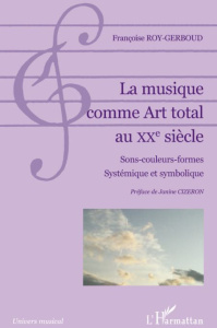 La musique comme Art total au XXe siècle. Sons-couleurs-formes, Systémique et symbolique - Roy-Gerboud Françoise ; Cizeron Janine