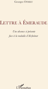 Lettre à Emeraude. Une absence si présente face à la maladie d'Alzheimer - Othily Georges