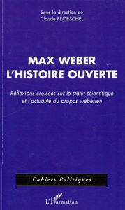 Max Weber l'histoire ouverte. Réflexions croisées sur le statut scientifique et l'actualité du propo - Proeschel Claude