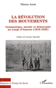 La révolution des mouvements. Gymnastique, morale et démocratie au temps d'Amoros (1818-1838) - Arnal Thierry ; Vigarello Georges