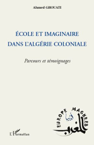 Ecole et imaginaire dans l'Algérie coloniale. Parcours et témoignages - Ghouati Ahmed