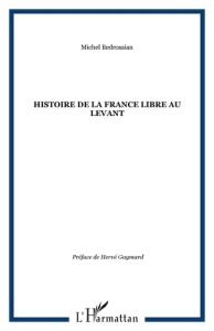 Histoire de la France libre au Levant. Les fronts renversés - Bédrossian Michel ; Gaymard Hervé
