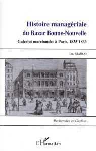Histoire managériale du Bazar Bonne-Nouvelle. Galeries marchandes à Paris, 1835-1863 - Marco Luc