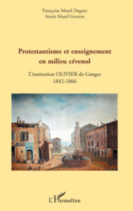 Protestantisme et enseignement en milieu cévenol. L'institution Olivier de Ganges, 1842-1866 - Mazel Degans Françoise ; Mazel Gouron Annie