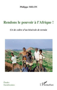 Rendons le pouvoir à l'Afrique ! Cri de colère d'dun bénévole de terrain - Milon Philippe