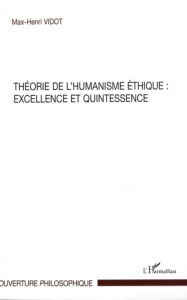 Théorie de l'humanisme éthique : excellence et quintessence - Vidot Max-Henri