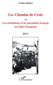Les Chemins de Croix. Ou, Les tribulations d'un journaliste français en Galice franquiste - Riottot Yveline