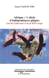 Afrique: 1/2 siècle d'indépendances piégées. Cas du Cameroun et de la R-D Congo - Yagnye Tom Daniel
