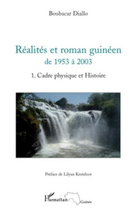 Réalités et roman guinéen de 1953 à 2003. Tome 1, Cadre physique et histoire - Diallo Boubacar ; Kesteloot Lilyan