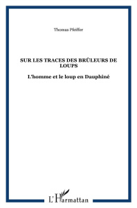Sur les traces des Brûleurs de loups. L'homme et le loup en Dauphiné - Pfeiffer Thomas