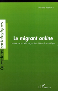 Le migrant online. Nouveaux modèles migratoires à l'ère du numérique - Nedelcu Mihaela ; Morokvasic Mirjana