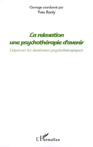 La relaxation, une psychothérapie d'avenir. Dépasser les dualismes psychothérapiques - Ranty Yves