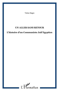 Un aller sans retour. L'histoire d'un Communiste Juif Egyptien - Segré Victor